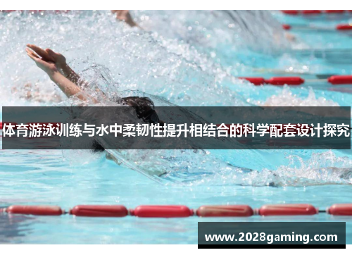 体育游泳训练与水中柔韧性提升相结合的科学配套设计探究